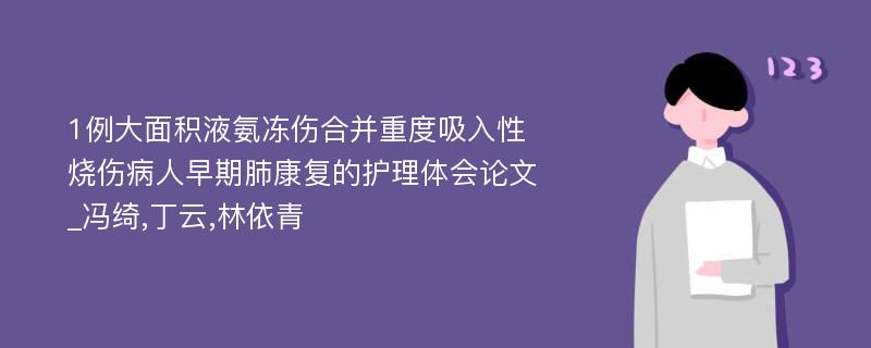 1例大面积液氨冻伤合并重度吸入性烧伤病人早期肺康复的护理体会论文_冯绮,丁云,林依青