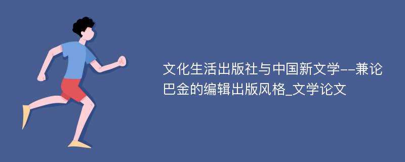 文化生活出版社与中国新文学--兼论巴金的编辑出版风格_文学论文