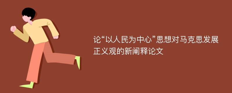 论“以人民为中心”思想对马克思发展正义观的新阐释论文