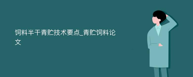 饲料半干青贮技术要点_青贮饲料论文