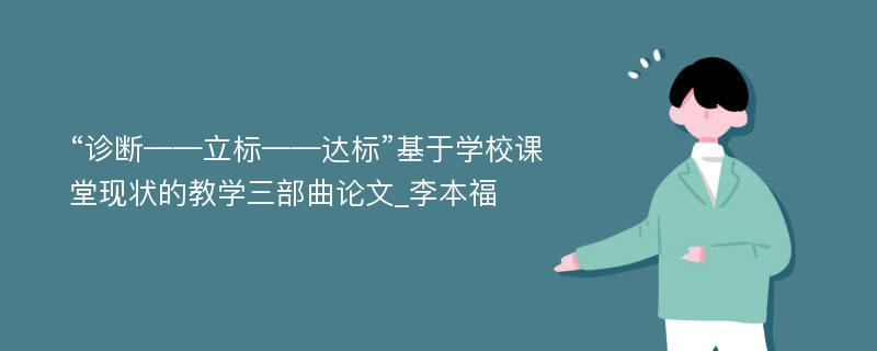 “诊断——立标——达标”基于学校课堂现状的教学三部曲论文_李本福