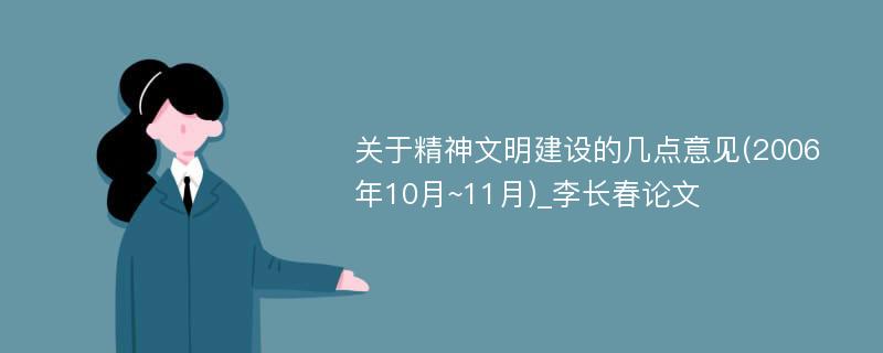 关于精神文明建设的几点意见(2006年10月~11月)_李长春论文