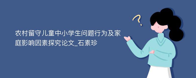 农村留守儿童中小学生问题行为及家庭影响因素探究论文_石素珍