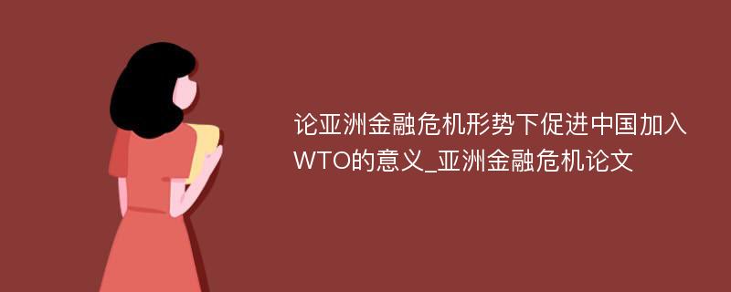 论亚洲金融危机形势下促进中国加入WTO的意义_亚洲金融危机论文