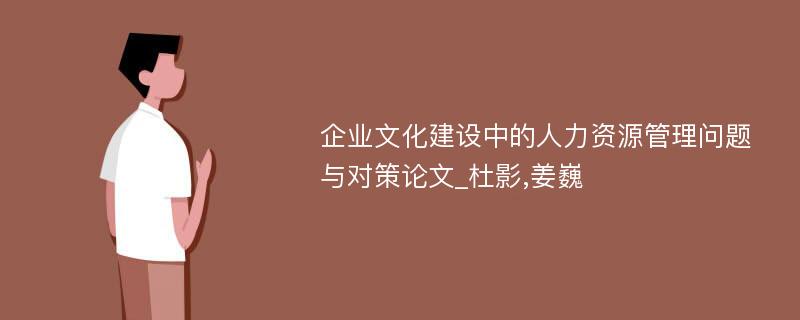 企业文化建设中的人力资源管理问题与对策论文_杜影,姜巍