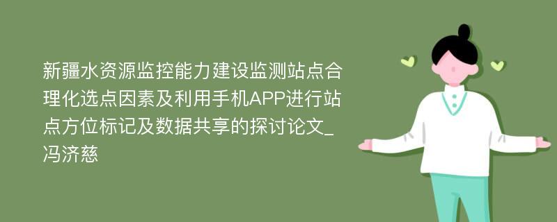 新疆水资源监控能力建设监测站点合理化选点因素及利用手机APP进行站点方位标记及数据共享的探讨论文_冯济慈