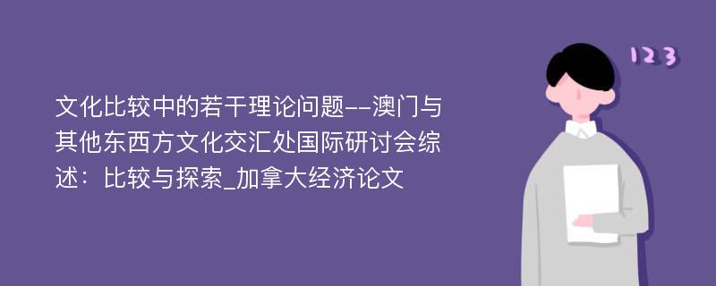 文化比较中的若干理论问题--澳门与其他东西方文化交汇处国际研讨会综述：比较与探索_加拿大经济论文