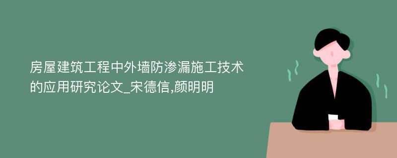 房屋建筑工程中外墙防渗漏施工技术的应用研究论文_宋德信,颜明明