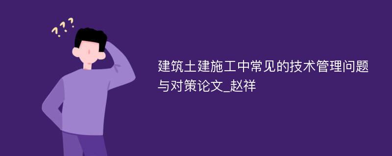 建筑土建施工中常见的技术管理问题与对策论文_赵祥