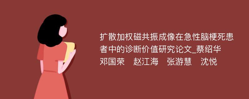 扩散加权磁共振成像在急性脑梗死患者中的诊断价值研究论文_蔡绍华　邓国荣　赵江海　张游慧　沈悦