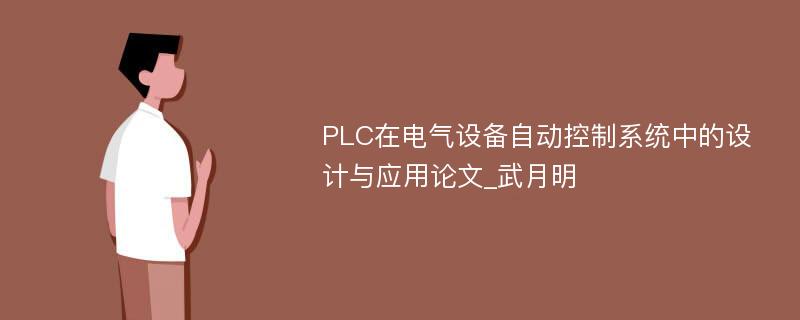 PLC在电气设备自动控制系统中的设计与应用论文_武月明