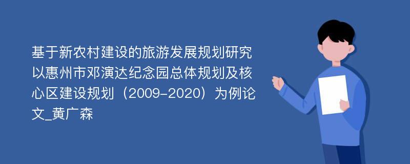 基于新农村建设的旅游发展规划研究以惠州市邓演达纪念园总体规划及核心区建设规划（2009-2020）为例论文_黄广森