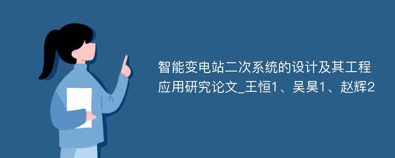 智能变电站二次系统的设计及其工程应用研究论文_王恒1、吴昊1、赵辉2