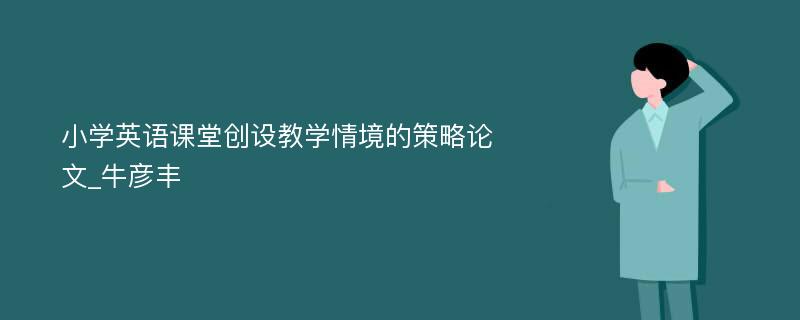 小学英语课堂创设教学情境的策略论文_牛彦丰