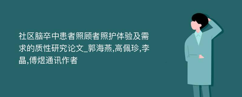 社区脑卒中患者照顾者照护体验及需求的质性研究论文_郭海燕,高佩珍,李晶,傅煜通讯作者