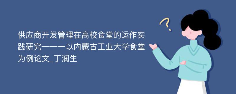 供应商开发管理在高校食堂的运作实践研究——一以内蒙古工业大学食堂为例论文_丁润生