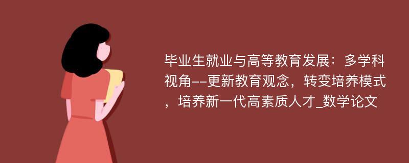 毕业生就业与高等教育发展：多学科视角--更新教育观念，转变培养模式，培养新一代高素质人才_数学论文