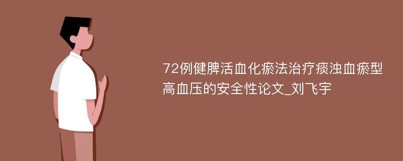 72例健脾活血化瘀法治疗痰浊血瘀型高血压的安全性论文_刘飞宇