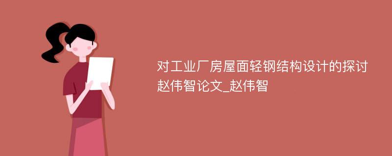 对工业厂房屋面轻钢结构设计的探讨赵伟智论文_赵伟智