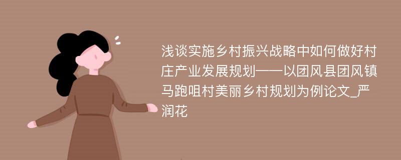 浅谈实施乡村振兴战略中如何做好村庄产业发展规划——以团风县团风镇马跑咀村美丽乡村规划为例论文_严润花