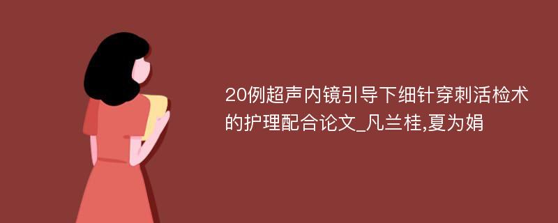 20例超声内镜引导下细针穿刺活检术的护理配合论文_凡兰桂,夏为娟