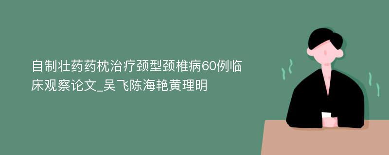 自制壮药药枕治疗颈型颈椎病60例临床观察论文_吴飞陈海艳黄理明