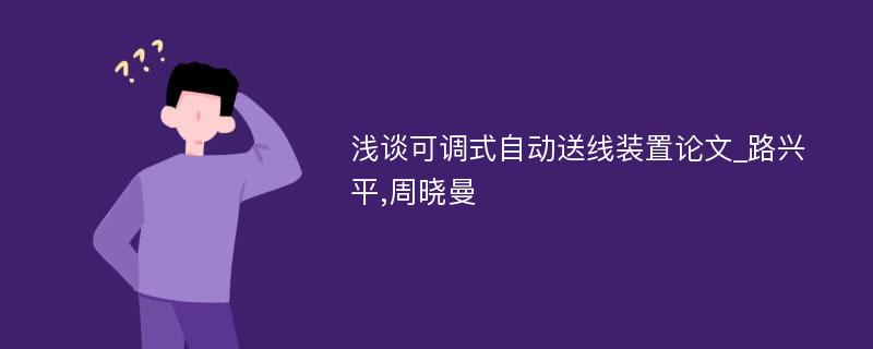 浅谈可调式自动送线装置论文_路兴平,周晓曼