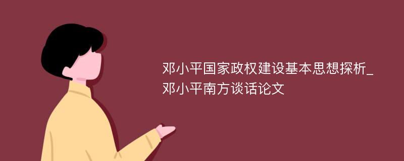 邓小平国家政权建设基本思想探析_邓小平南方谈话论文