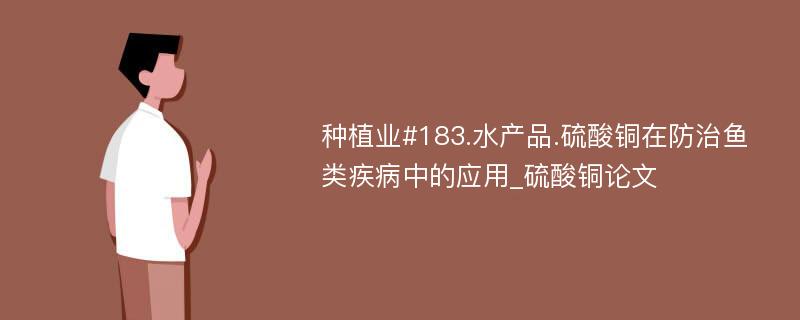 种植业#183.水产品.硫酸铜在防治鱼类疾病中的应用_硫酸铜论文