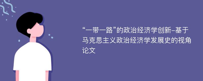 “一带一路”的政治经济学创新-基于马克思主义政治经济学发展史的视角论文