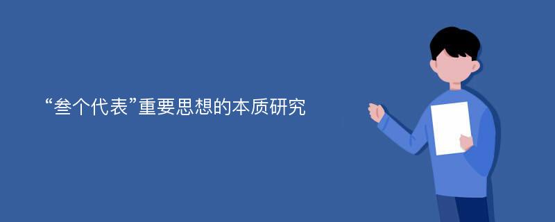 “叁个代表”重要思想的本质研究