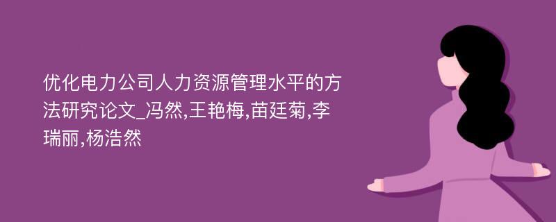 优化电力公司人力资源管理水平的方法研究论文_冯然,王艳梅,苗廷菊,李瑞丽,杨浩然