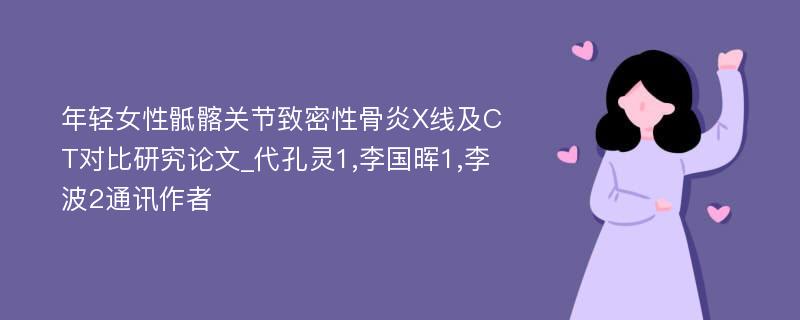 年轻女性骶髂关节致密性骨炎X线及CT对比研究论文_代孔灵1,李国晖1,李波2通讯作者