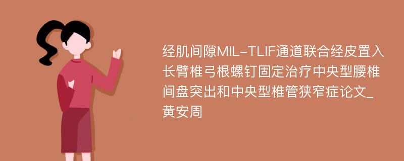 经肌间隙MIL-TLIF通道联合经皮置入长臂椎弓根螺钉固定治疗中央型腰椎间盘突出和中央型椎管狭窄症论文_黄安周