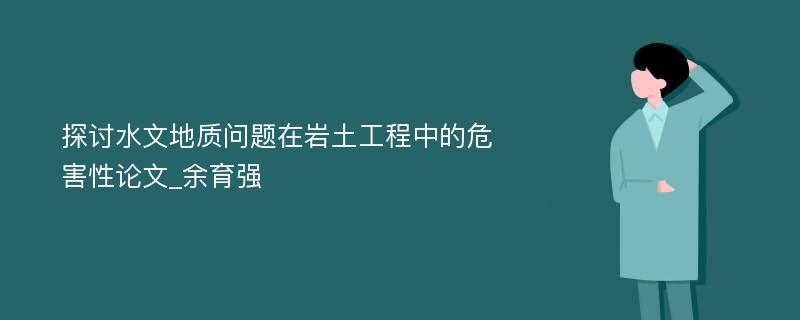 探讨水文地质问题在岩土工程中的危害性论文_余育强