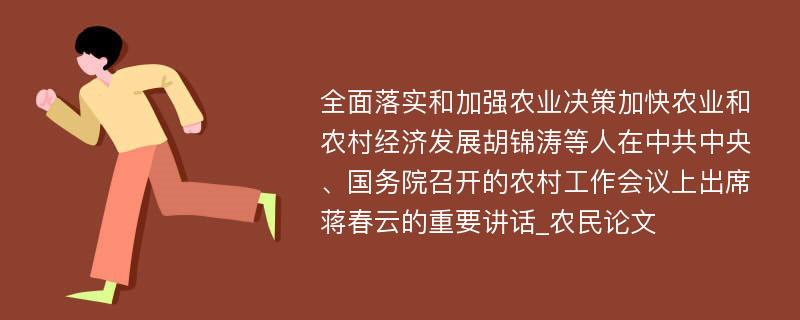 全面落实和加强农业决策加快农业和农村经济发展胡锦涛等人在中共中央、国务院召开的农村工作会议上出席蒋春云的重要讲话_农民论文