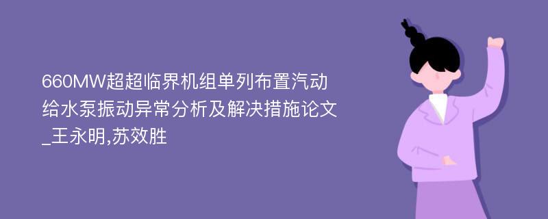 660MW超超临界机组单列布置汽动给水泵振动异常分析及解决措施论文_王永明,苏效胜