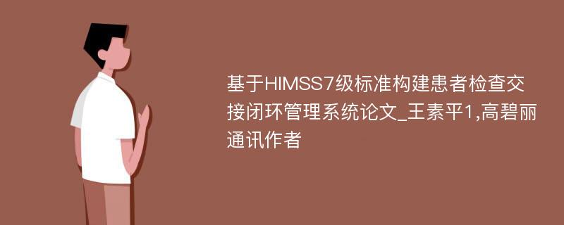 基于HIMSS7级标准构建患者检查交接闭环管理系统论文_王素平1,高碧丽通讯作者