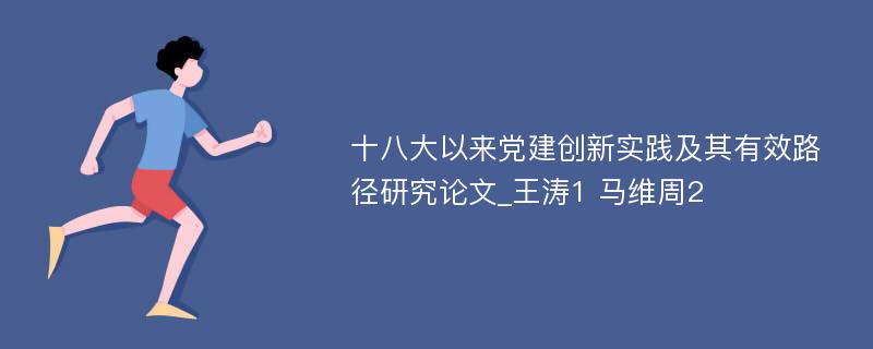 十八大以来党建创新实践及其有效路径研究论文_王涛1 马维周2