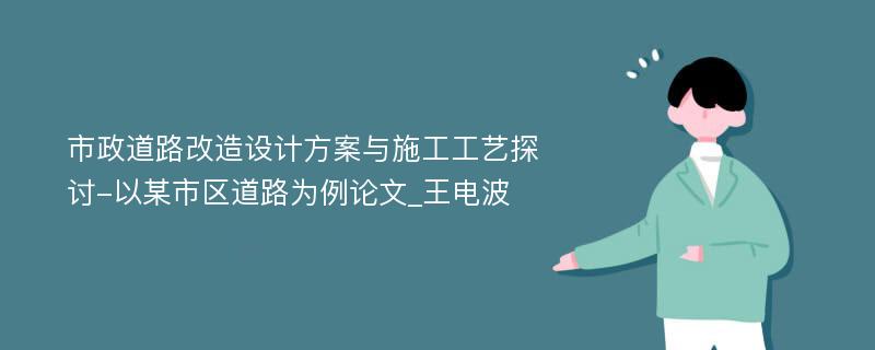 市政道路改造设计方案与施工工艺探讨-以某市区道路为例论文_王电波