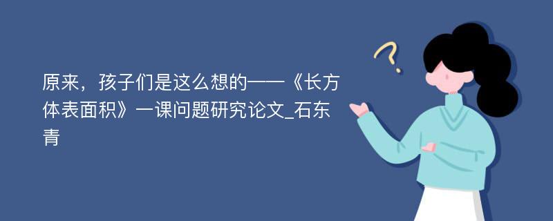 原来，孩子们是这么想的——《长方体表面积》一课问题研究论文_石东青