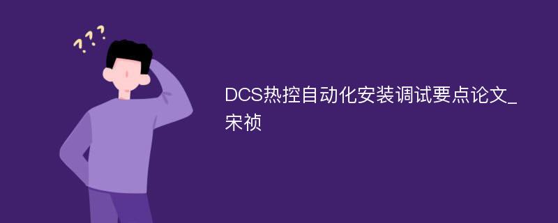 DCS热控自动化安装调试要点论文_宋祯