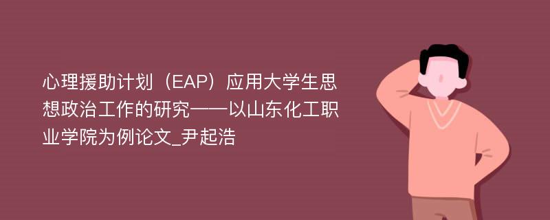 心理援助计划（EAP）应用大学生思想政治工作的研究——以山东化工职业学院为例论文_尹起浩