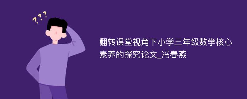 翻转课堂视角下小学三年级数学核心素养的探究论文_冯春燕