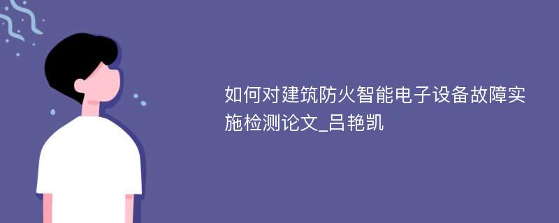 如何对建筑防火智能电子设备故障实施检测论文_吕艳凯