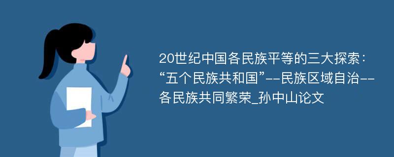 20世纪中国各民族平等的三大探索：“五个民族共和国”--民族区域自治--各民族共同繁荣_孙中山论文