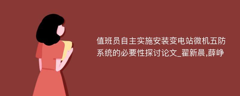 值班员自主实施安装变电站微机五防系统的必要性探讨论文_翟新晨,薛峥