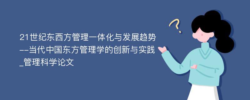 21世纪东西方管理一体化与发展趋势--当代中国东方管理学的创新与实践_管理科学论文