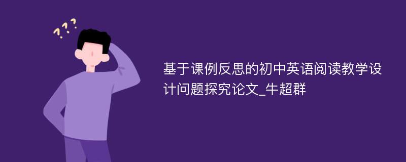 基于课例反思的初中英语阅读教学设计问题探究论文_牛超群