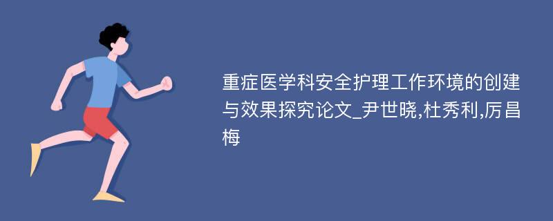 重症医学科安全护理工作环境的创建与效果探究论文_尹世晓,杜秀利,厉昌梅